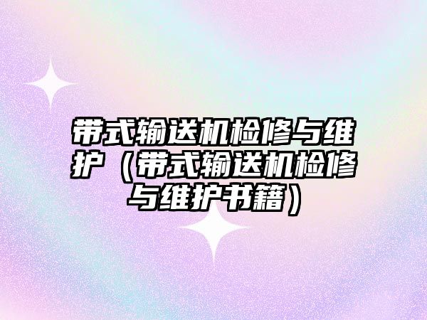 帶式輸送機(jī)檢修與維護(hù)（帶式輸送機(jī)檢修與維護(hù)書籍）