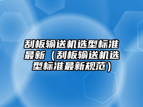 刮板輸送機選型標準最新（刮板輸送機選型標準最新規(guī)范）