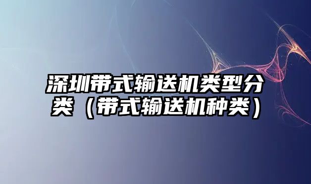 深圳帶式輸送機類型分類（帶式輸送機種類）