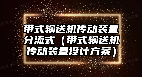 帶式輸送機傳動裝置分流式（帶式輸送機傳動裝置設計方案）