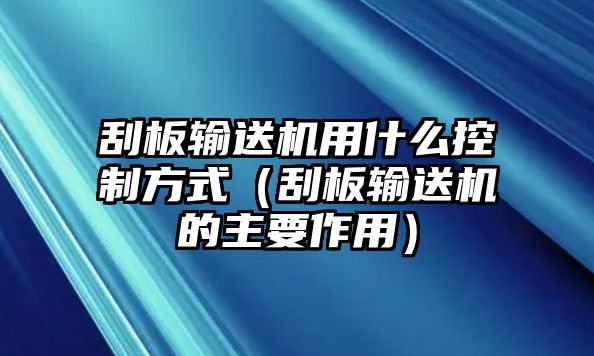 刮板輸送機(jī)用什么控制方式（刮板輸送機(jī)的主要作用）