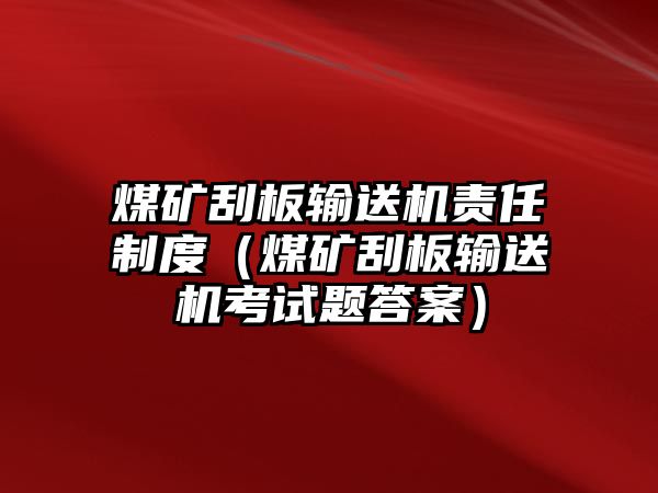 煤礦刮板輸送機(jī)責(zé)任制度（煤礦刮板輸送機(jī)考試題答案）