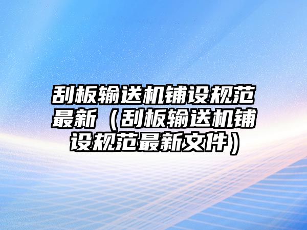 刮板輸送機鋪設規(guī)范最新（刮板輸送機鋪設規(guī)范最新文件）