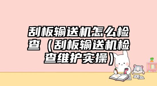 刮板輸送機怎么檢查（刮板輸送機檢查維護實操）