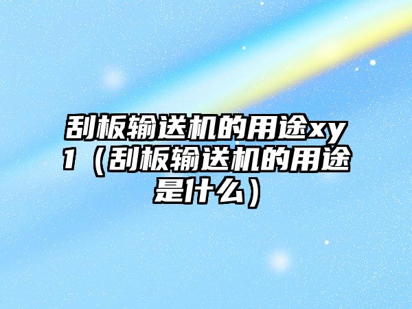 刮板輸送機(jī)的用途xy1（刮板輸送機(jī)的用途是什么）