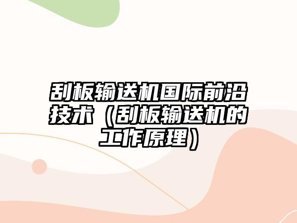 刮板輸送機國際前沿技術(shù)（刮板輸送機的工作原理）