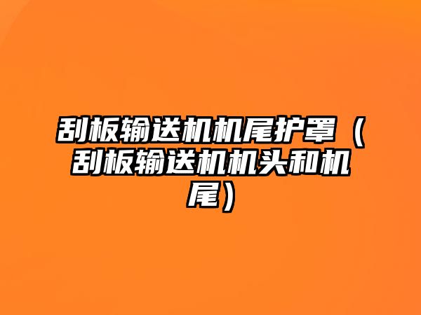 刮板輸送機機尾護罩（刮板輸送機機頭和機尾）