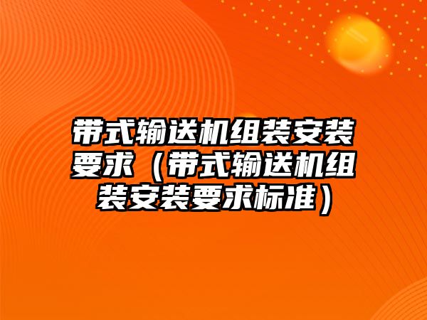 帶式輸送機(jī)組裝安裝要求（帶式輸送機(jī)組裝安裝要求標(biāo)準(zhǔn)）