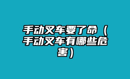 手動叉車要了命（手動叉車有哪些危害）