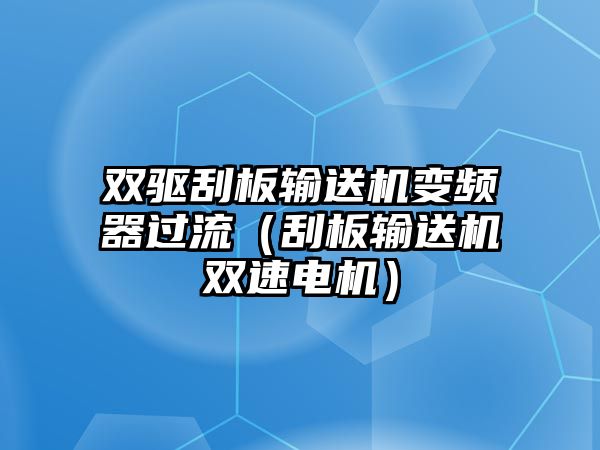 雙驅(qū)刮板輸送機(jī)變頻器過(guò)流（刮板輸送機(jī)雙速電機(jī)）