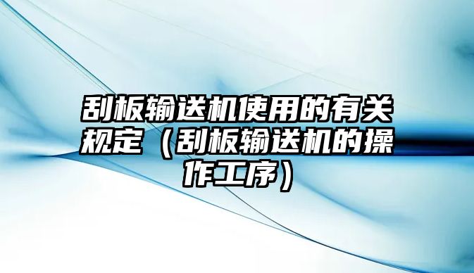 刮板輸送機(jī)使用的有關(guān)規(guī)定（刮板輸送機(jī)的操作工序）