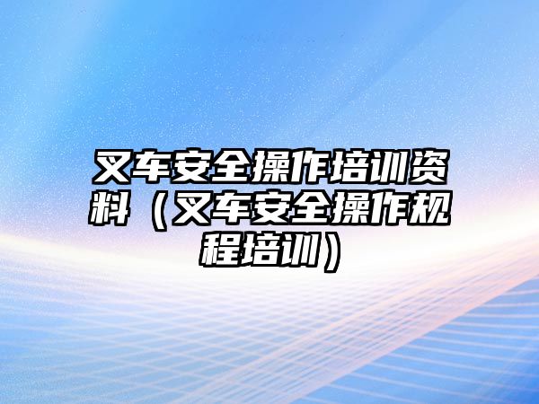 叉車安全操作培訓(xùn)資料（叉車安全操作規(guī)程培訓(xùn)）