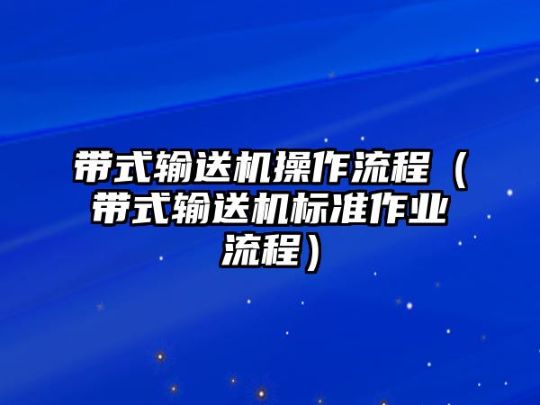 帶式輸送機(jī)操作流程（帶式輸送機(jī)標(biāo)準(zhǔn)作業(yè)流程）