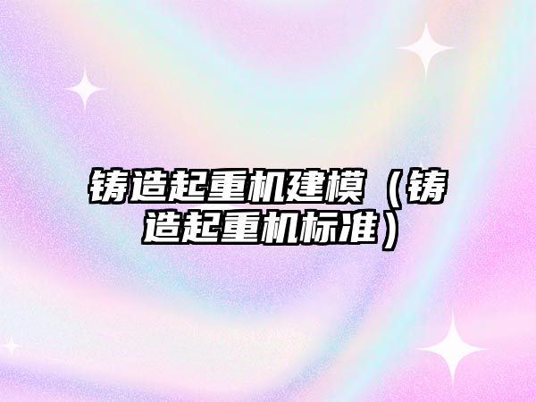 鑄造起重機建模（鑄造起重機標準）