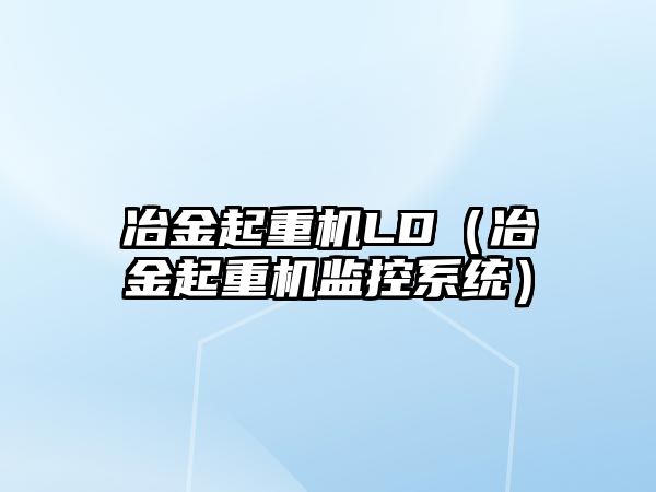 冶金起重機LD（冶金起重機監(jiān)控系統(tǒng)）