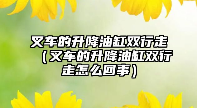 叉車的升降油缸雙行走（叉車的升降油缸雙行走怎么回事）