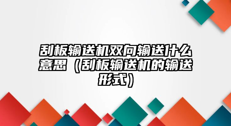 刮板輸送機(jī)雙向輸送什么意思（刮板輸送機(jī)的輸送形式）