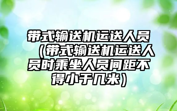 帶式輸送機運送人員（帶式輸送機運送人員時乘坐人員間距不得小于幾米）