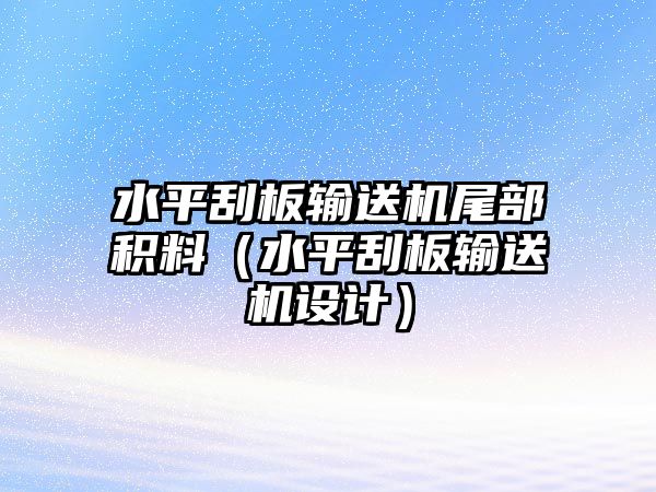 水平刮板輸送機尾部積料（水平刮板輸送機設計）