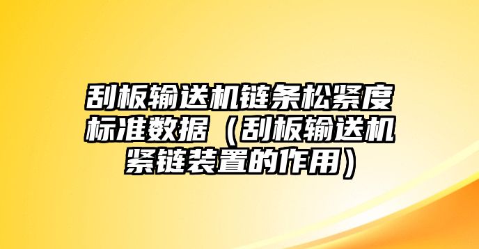 刮板輸送機(jī)鏈條松緊度標(biāo)準(zhǔn)數(shù)據(jù)（刮板輸送機(jī)緊鏈裝置的作用）