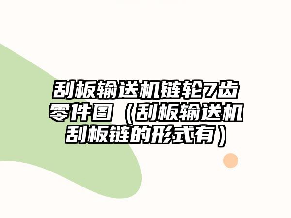 刮板輸送機鏈輪7齒零件圖（刮板輸送機刮板鏈的形式有）