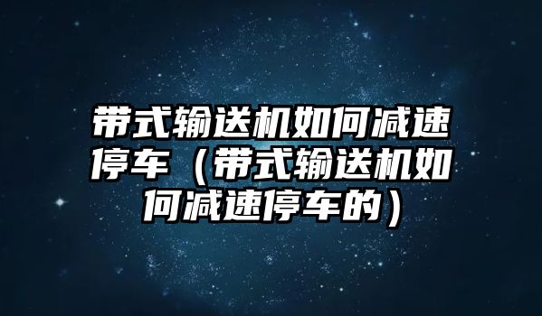 帶式輸送機(jī)如何減速停車(chē)（帶式輸送機(jī)如何減速停車(chē)的）