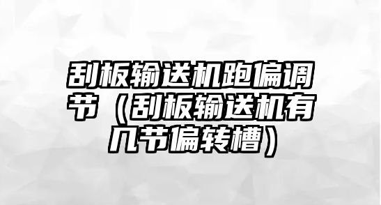 刮板輸送機(jī)跑偏調(diào)節(jié)（刮板輸送機(jī)有幾節(jié)偏轉(zhuǎn)槽）