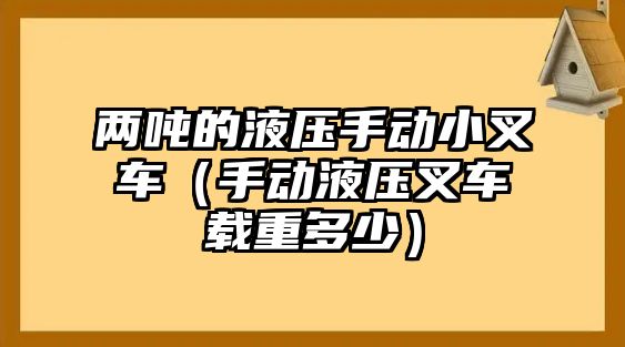 兩噸的液壓手動小叉車（手動液壓叉車載重多少）