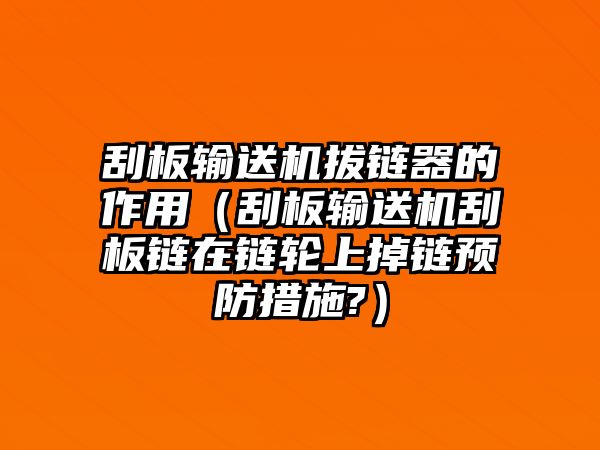 刮板輸送機(jī)拔鏈器的作用（刮板輸送機(jī)刮板鏈在鏈輪上掉鏈預(yù)防措施?）