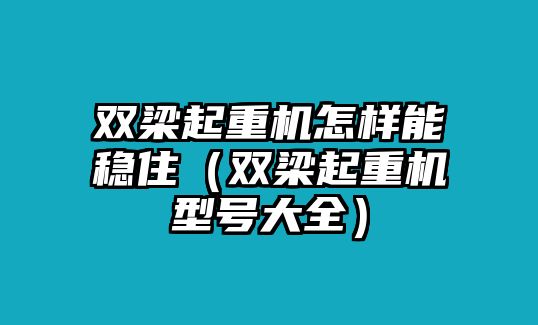 雙梁起重機怎樣能穩(wěn)?。p梁起重機型號大全）