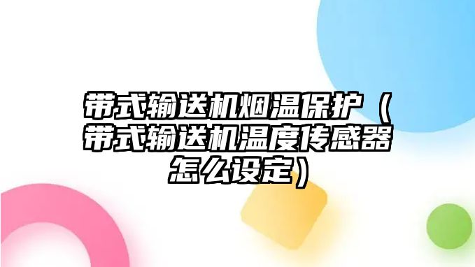 帶式輸送機(jī)煙溫保護(hù)（帶式輸送機(jī)溫度傳感器怎么設(shè)定）