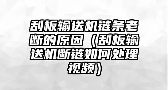 刮板輸送機(jī)鏈條老斷的原因（刮板輸送機(jī)斷鏈如何處理視頻）