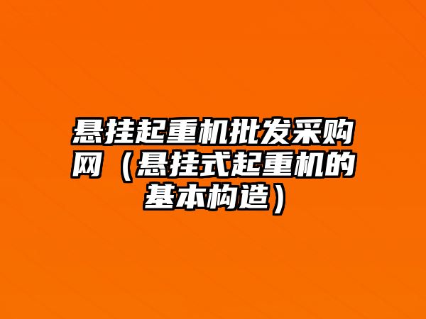 懸掛起重機(jī)批發(fā)采購(gòu)網(wǎng)（懸掛式起重機(jī)的基本構(gòu)造）