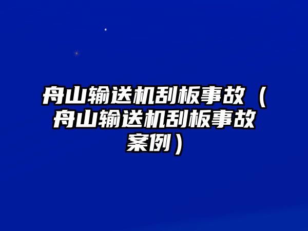 舟山輸送機(jī)刮板事故（舟山輸送機(jī)刮板事故案例）