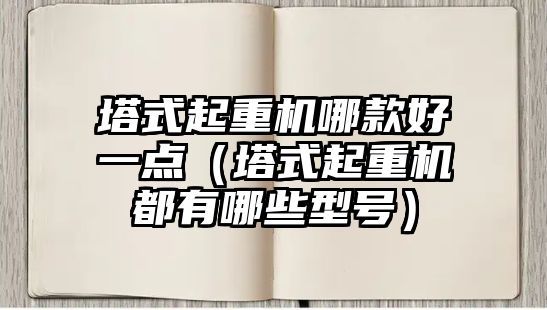 塔式起重機哪款好一點（塔式起重機都有哪些型號）