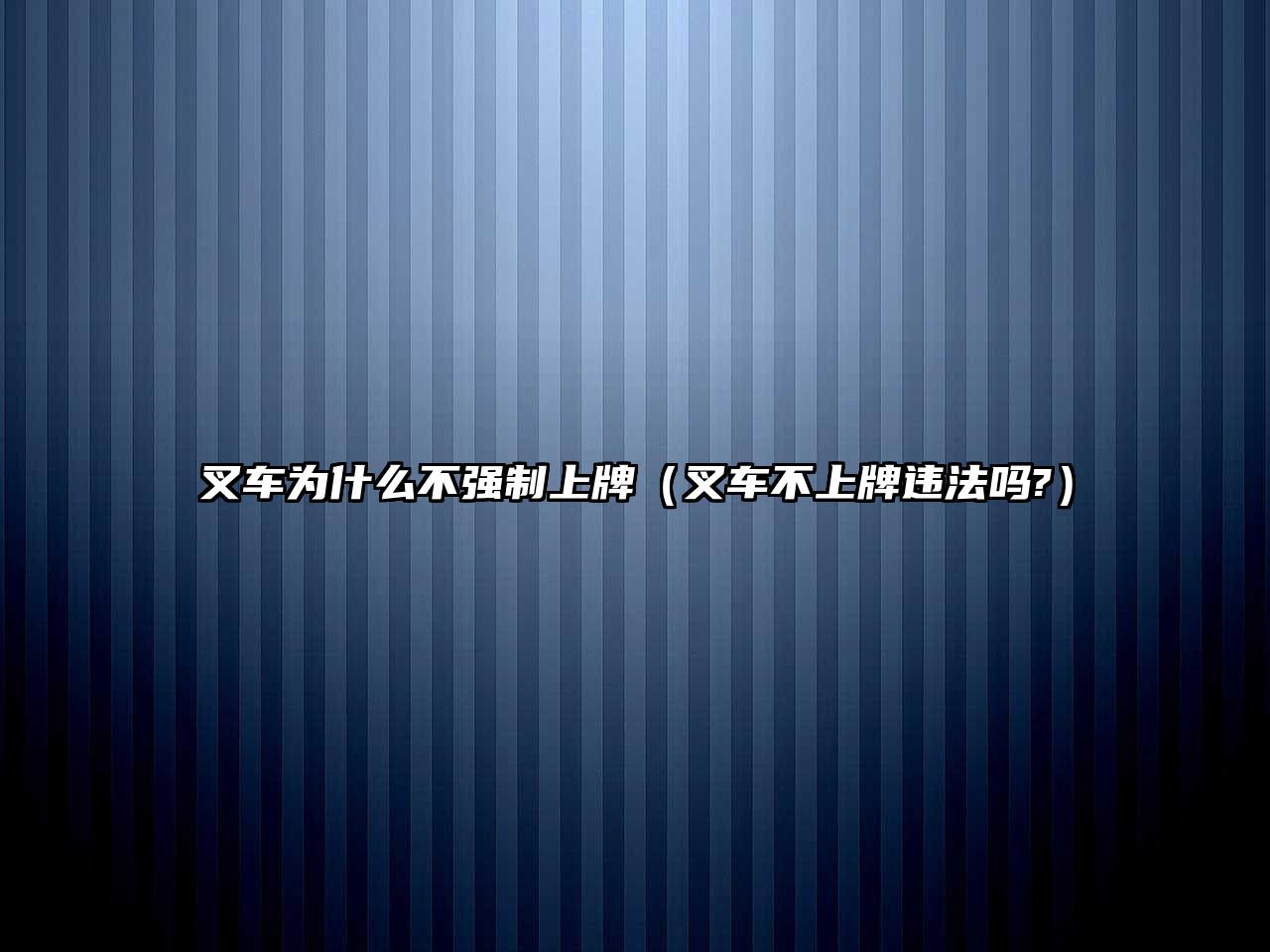 叉車為什么不強(qiáng)制上牌（叉車不上牌違法嗎?）