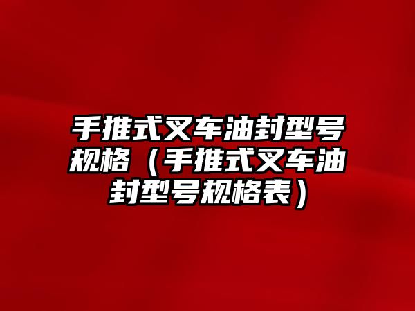 手推式叉車油封型號(hào)規(guī)格（手推式叉車油封型號(hào)規(guī)格表）