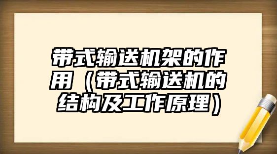 帶式輸送機架的作用（帶式輸送機的結(jié)構(gòu)及工作原理）