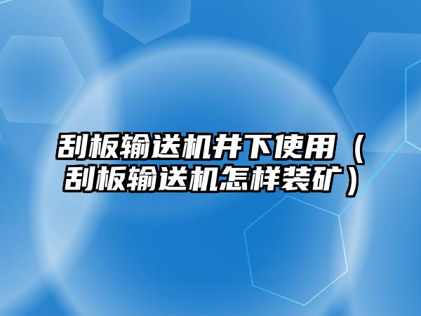 刮板輸送機(jī)井下使用（刮板輸送機(jī)怎樣裝礦）