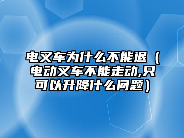 電叉車為什么不能退（電動(dòng)叉車不能走動(dòng),只可以升降什么問題）