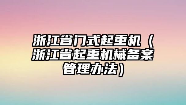 浙江省門式起重機(jī)（浙江省起重機(jī)械備案管理辦法）