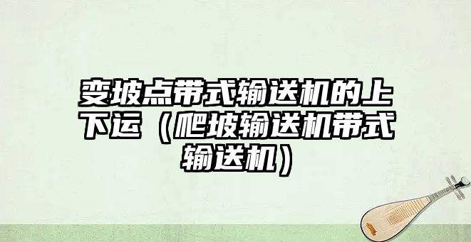 變坡點(diǎn)帶式輸送機(jī)的上下運(yùn)（爬坡輸送機(jī)帶式輸送機(jī)）