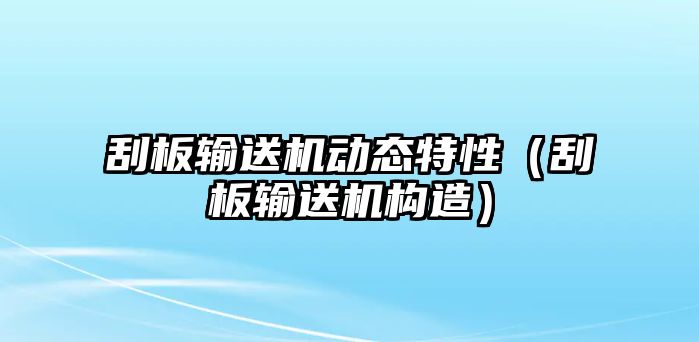 刮板輸送機(jī)動(dòng)態(tài)特性（刮板輸送機(jī)構(gòu)造）