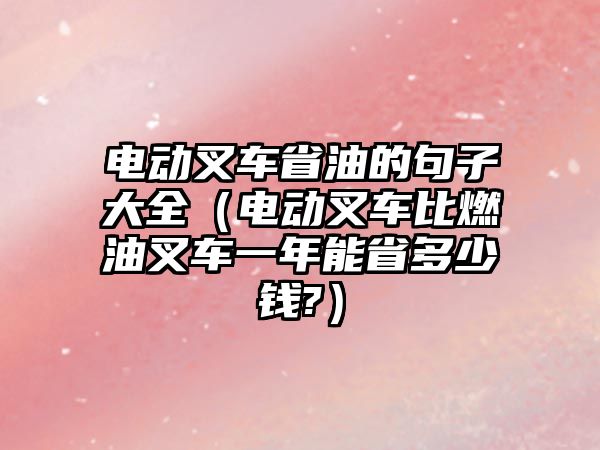 電動叉車省油的句子大全（電動叉車比燃油叉車一年能省多少錢?）