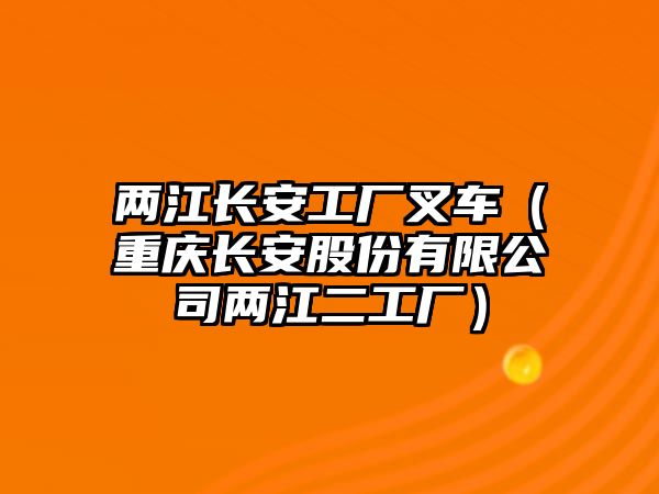 兩江長(zhǎng)安工廠叉車（重慶長(zhǎng)安股份有限公司兩江二工廠）