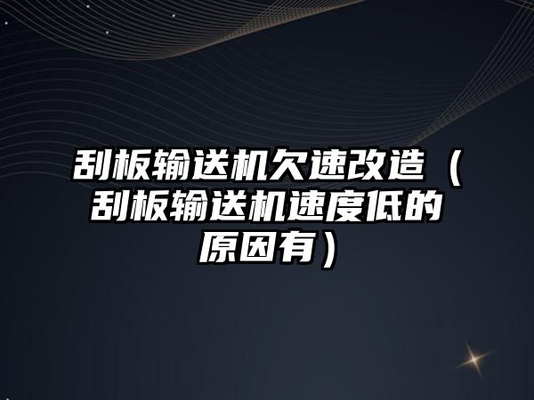 刮板輸送機欠速改造（刮板輸送機速度低的原因有）