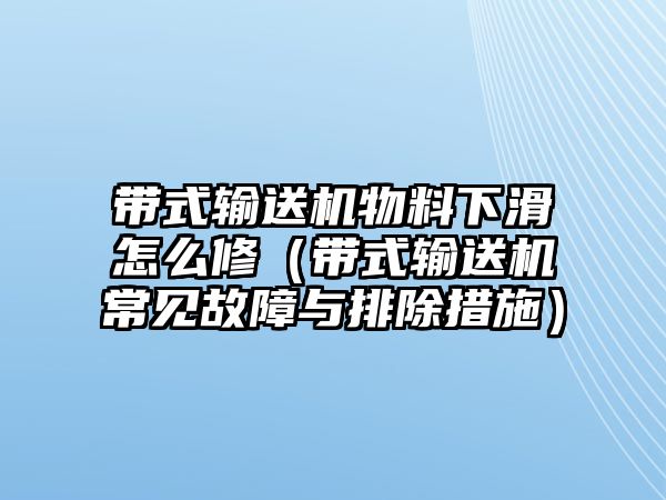 帶式輸送機(jī)物料下滑怎么修（帶式輸送機(jī)常見故障與排除措施）