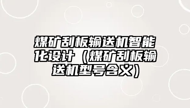 煤礦刮板輸送機智能化設計（煤礦刮板輸送機型號含義）