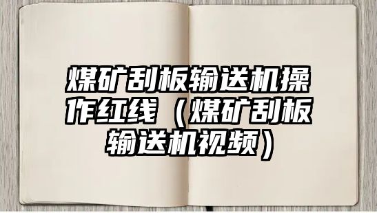 煤礦刮板輸送機操作紅線（煤礦刮板輸送機視頻）