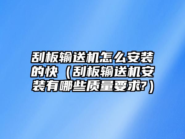 刮板輸送機怎么安裝的快（刮板輸送機安裝有哪些質(zhì)量要求?）